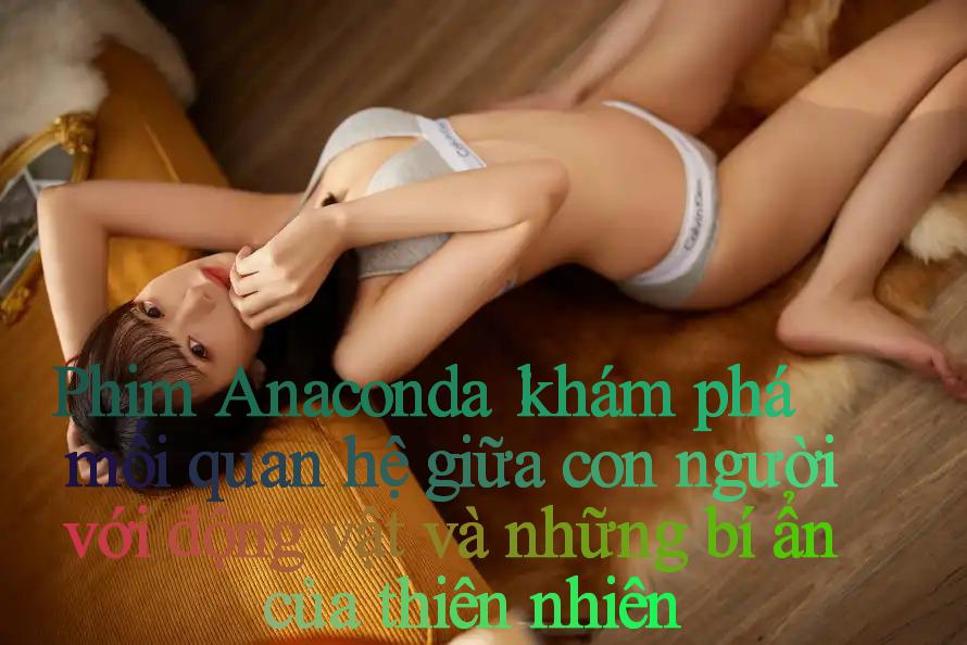 Phim Anaconda： khám phá mối quan hệ giữa con người với động vật và những bí ẩn của thiên nhiên