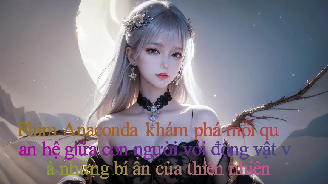 Phim Anaconda： khám phá mối quan hệ giữa con người với động vật và những bí ẩn của thiên nhiên